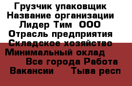 Грузчик-упаковщик › Название организации ­ Лидер Тим, ООО › Отрасль предприятия ­ Складское хозяйство › Минимальный оклад ­ 16 000 - Все города Работа » Вакансии   . Тыва респ.